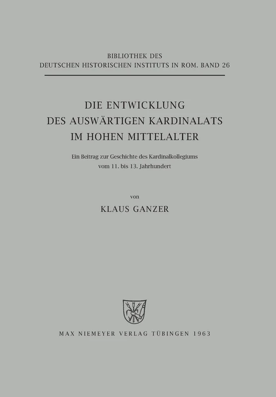 Die Entwicklung des auswärtigen Kardinalats im hohen Mittelalter: Ein Beitrag Zur Geschichte Des Kardinalkollegiums Vom 11. Bis 13. Jahrhundert: 26 ... Des Deutschen Historischen Instituts in ROM)