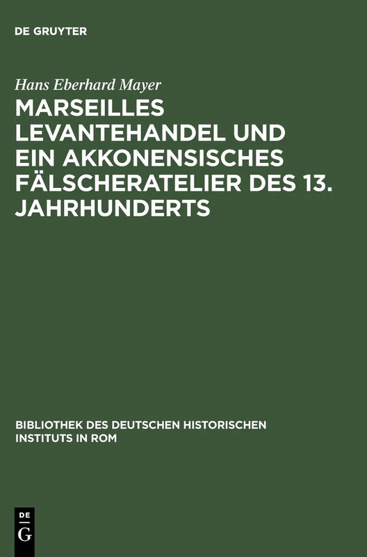 Marseilles Levantehandel Und Ein Akkonensisches Fälscheratelier Des 13. Jahrhunderts: 38 (Bibliothek Des Deutschen Historischen Instituts in ROM)