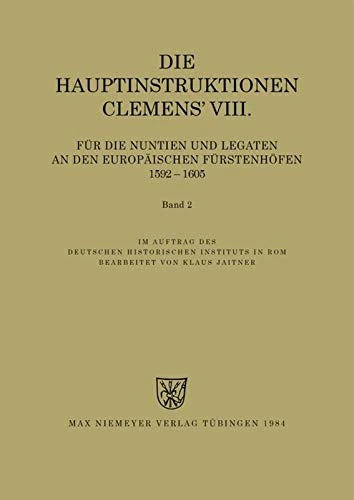 Die Hauptinstruktionen Clemens' VIII. Für Die Nuntien Und Legaten an Den Europäischen Fürstenhöfen (1592-1605) (Instructiones Pontificum Romanorum)