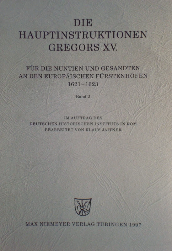 Die Hauptinstruktionen Gregors XV. Für Die Nuntien Und Gesandten an Den Europäischen Fürstenhöfen (1621-1623)