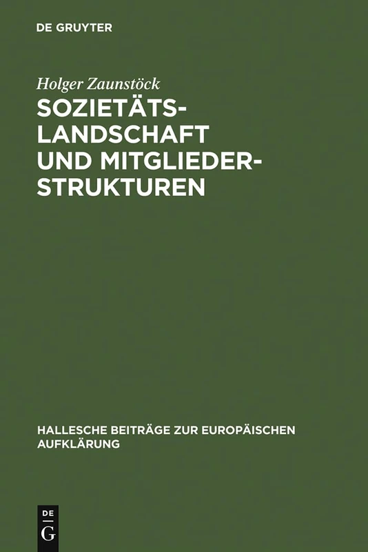 Sozietätslandschaft und Mitgliederstrukturen: Die Mitteldeutschen Aufklärungsgesellschaften Im 18. Jahrhundert: 9 (Hallesche Beiträge Zur Europäischen Aufklärung)