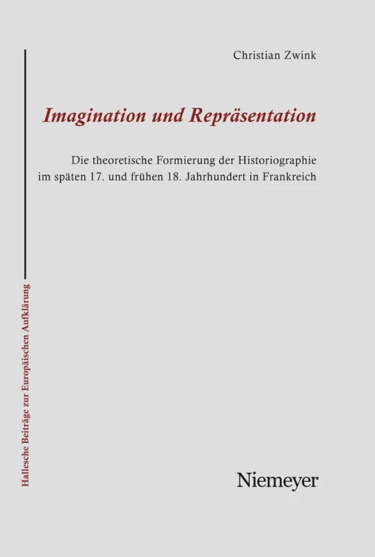 Imagination und Repräsentation: Die Theoretische Formierung Der Historiographie Im Späten 17. Und Frühen 18. Jahrhundert in Frankreich: 31 (Hallesche Beiträge Zur Europäischen Aufklärung)