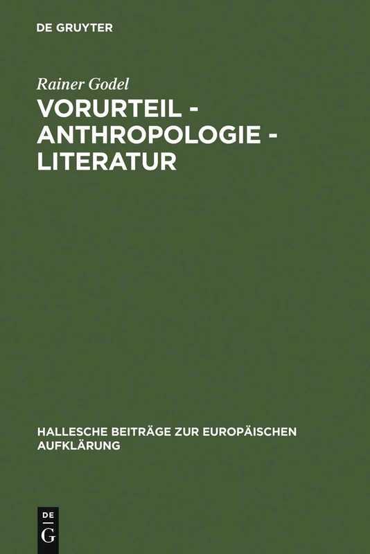 Vorurteil - Anthropologie - Literatur: Der Vorurteilsdiskurs ALS Modus Der Selbstaufklärung Im 18. Jahrhundert: 33 (Hallesche Beiträge Zur Europäischen Aufklärung)