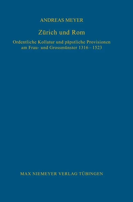 Zürich und Rom: Ordentliche Kollatur Und Päpstliche Provisionen Am Frau- Und Grossmünster 1316-1523: 64 (Bibliothek Des Deutschen Historischen Instituts in ROM)