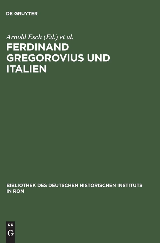 Ferdinand Gregorovius und Italien: Eine Kritische Würdigung: 78 (Bibliothek Des Deutschen Historischen Instituts in ROM)