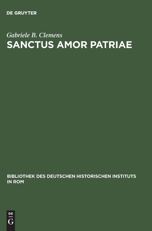 Sanctus amor patriae: Eine vergleichende Studie zu deutschen und italienischen Geschichtsvereinen im 19. Jahrhundert: 106 (Bibliothek des Deutschen Historischen Instituts in Rom, 106)