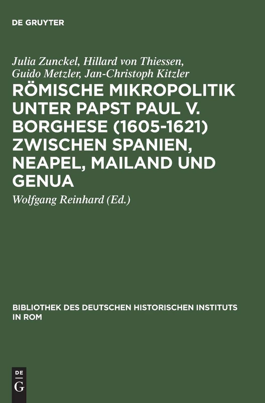 Römische Mikropolitik unter Papst Paul V. Borghese (1605–1621) zwischen Spanien, Neapel, Mailand und Genua: 107 (Bibliothek des Deutschen Historischen Instituts in Rom, 107)