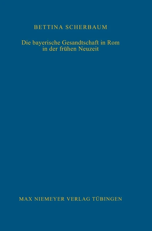 Die bayerische Gesandtschaft in Rom in der frühen Neuzeit: 116 (Bibliothek Des Deutschen Historischen Instituts in ROM)