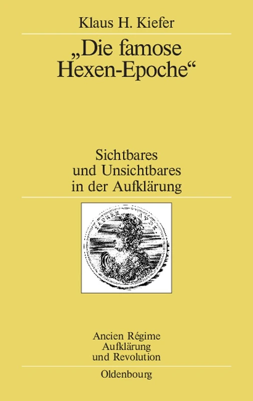 "Die famose Hexen-Epoche": Sichtbares Und Unsichtbares in Der Aufklärung. Kant - Schiller - Goethe - Swedenborg - Mesmer - Cagliostro: 36 (Ancien Régime, Aufklärung Und Revolution)