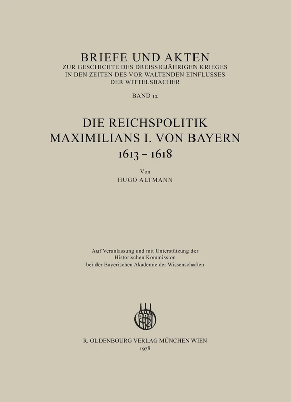 Briefe Und Akten Zur Geschichte Des Dreißigjährigen Krieges in Den Zeiten Des Vorwaltenden Einflusses Der Wittelsbacher: Band 12: Die Reichspolitik Maximilians I. Von Bayern 1613-1618