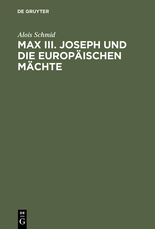 Max III. Joseph Und Die Europäischen Mächte: Die Außenpolitik Des Kurfürstentums Bayern Von 1745-1765