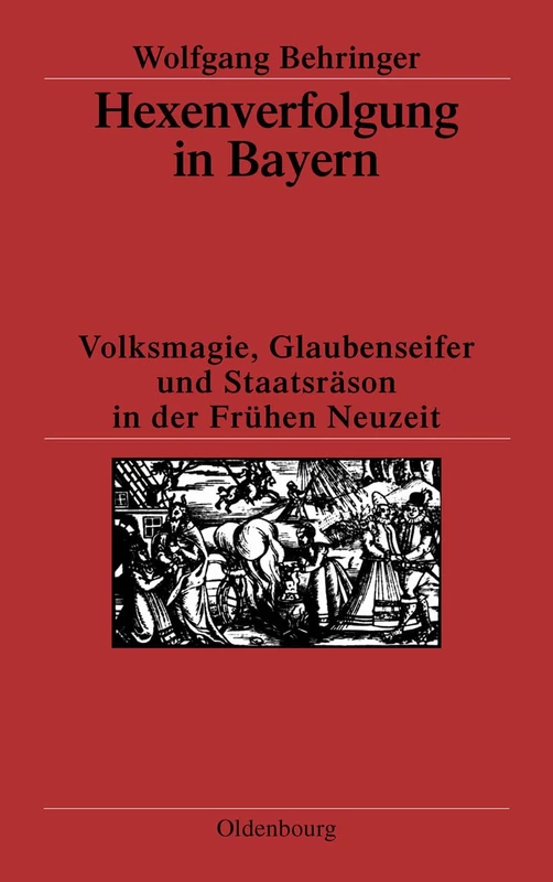Hexenverfolgung in Bayern: Volksmagie, Glaubenseifer Und Staatsräson in Der Frühen Neuzeit