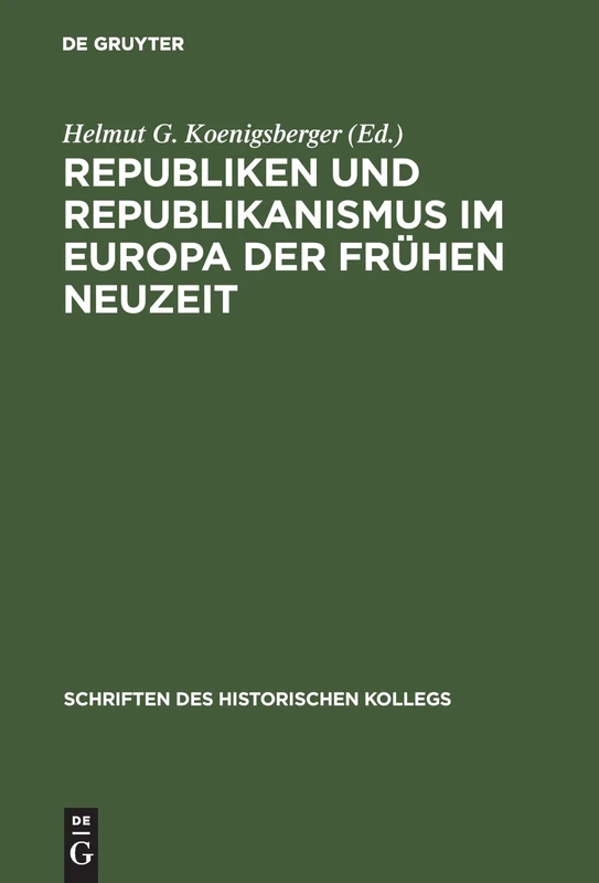 Republiken Und Republikanismus Im Europa Der Frühen Neuzeit: 11 (Schriften Des Historischen Kollegs)