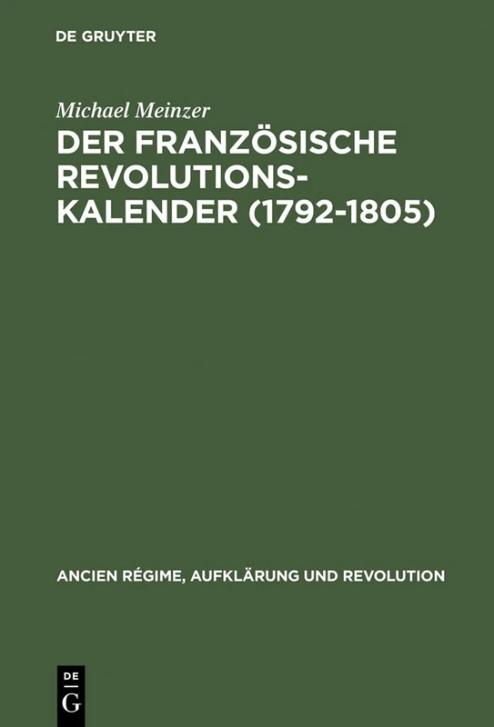 Der Französische Revolutionskalender (1792-1805): Planung, Durchführung Und Scheitern Einer Politischen Zeitrechnung: 20 (Ancien Régime, Aufklärung Und Revolution)