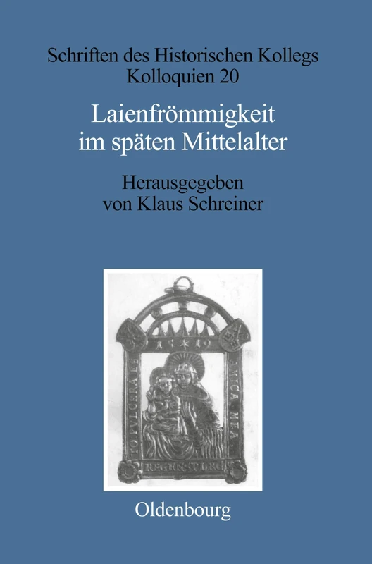 Laienfrömmigkeit im späten Mittelalter: Formen, Funktionen, Politisch-soziale Zusammenhange: 20 (Schriften Des Historischen Kollegs)