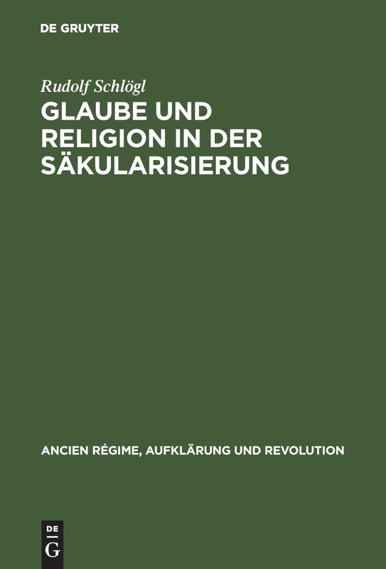 Glaube und Religion in der Säkularisierung: Religiosität in Der Katholischen Stadt: Köln, Aachen, Münster 1700–1840: 28 (Ancien Régime, Aufklärung Und Revolution)