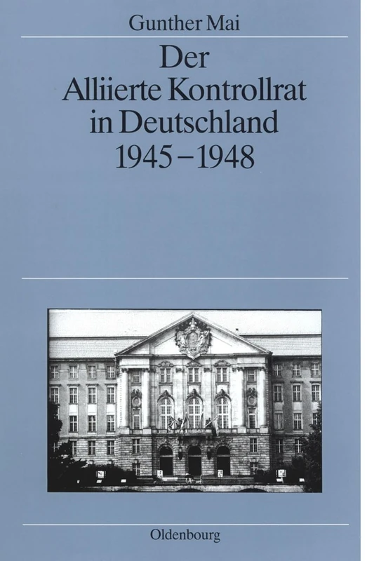 Der Alliierte Kontrollrat in Deutschland 1945-1948: Alliierte Einheit - Deutsche Teilung?: 37 (Quellen Und Darstellungen Zur Zeitgeschichte)