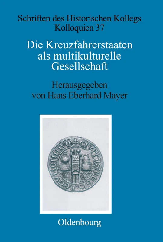 Die Kreuzfahrerstaaten als multikulturelle Gesellschaft: Einwanderer Und Minderheiten Im 12. Und 13. Jahrhundert: 37 (Schriften Des Historischen Kollegs)
