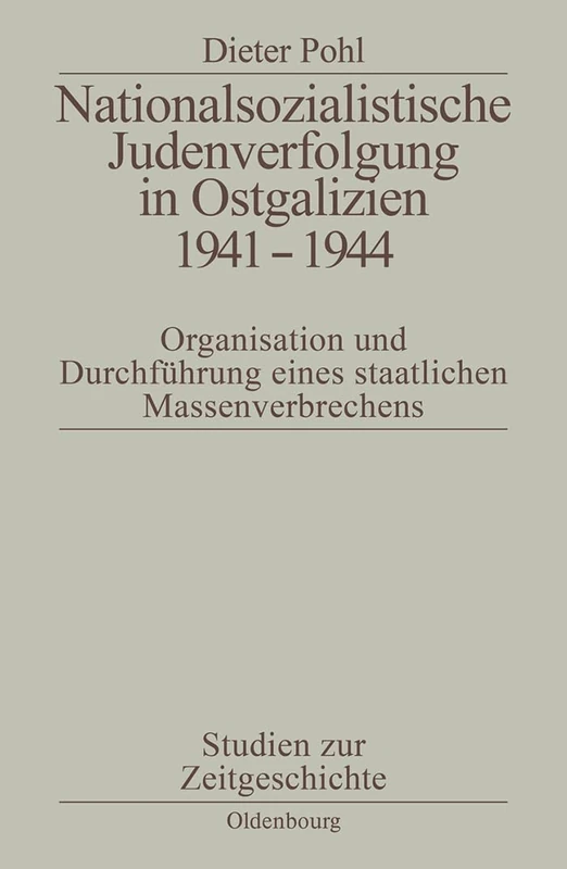 Nationalsozialistische Judenverfolgung in Ostgalizien 1941-1944: Organisation Und Durchfuhrung Eines Staatlichen Massenverbrechens: 50 (Studien Zur Zeitgeschichte)