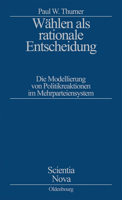 Wählen als rationale Entscheidung: Die Modellierung Von Politikreaktionen Im Mehrparteiensystem (Scientia Nova)