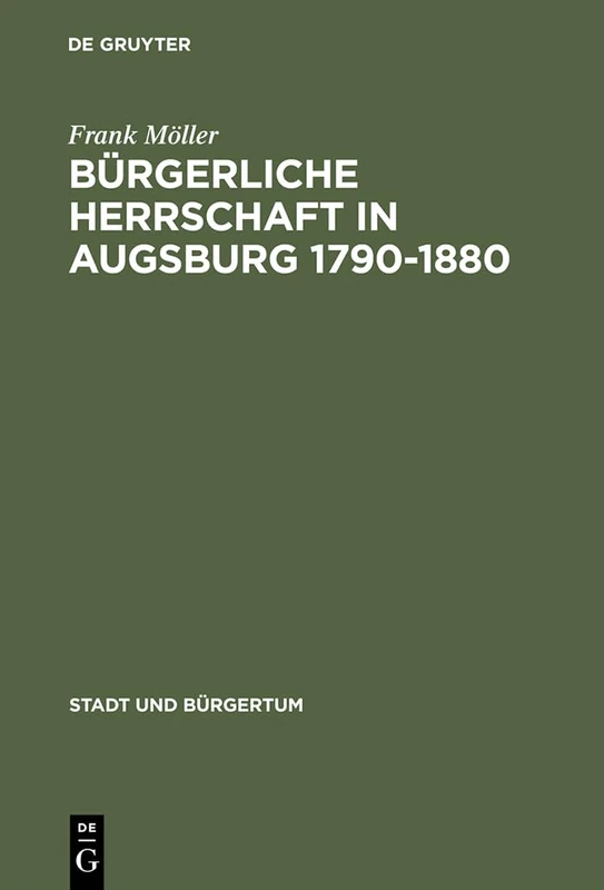 Bürgerliche Herrschaft in Augsburg 1790-1880: 9 (Stadt Und Bürgertum)