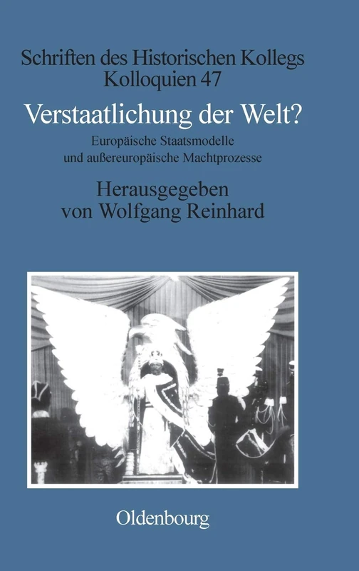 Verstaatlichung der Welt?: Europäische Staatsmodelle Und Außereuropäische Machtprozesse: 47 (Schriften Des Historischen Kollegs)