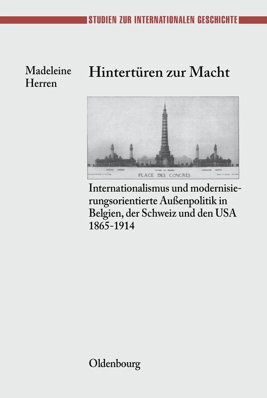 Hintertüren Zur Macht: Internationalismus Und Modernisierungsorientierte Außenpolitik in Belgien, Der Schweiz Und Den USA 1865-1914: 9 (Studien Zur Internationalen Geschichte)