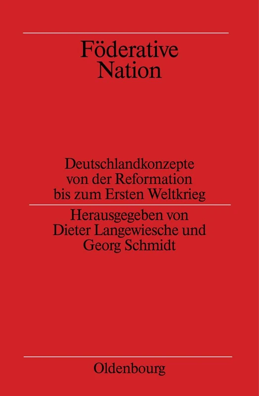 Foderative Nation: Deutschlandkonzepte Von Der Reformation Bis Zum Ersten Weltkrieg