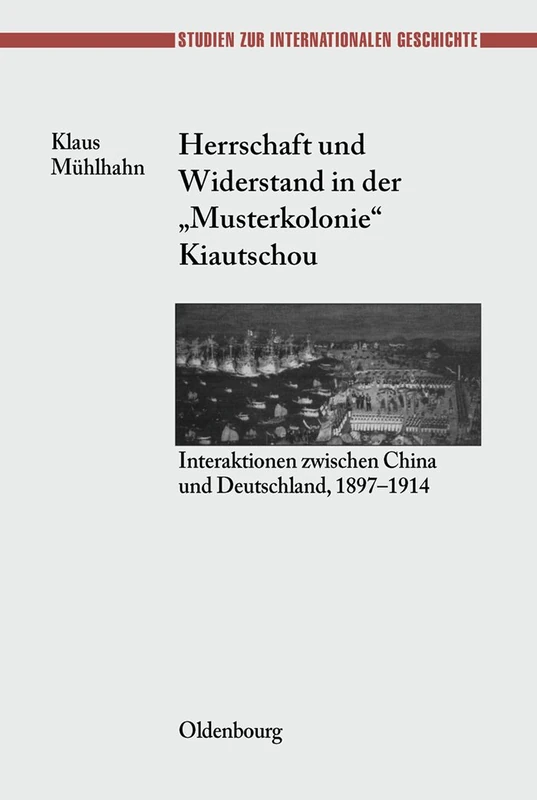 Herrschaft Und Widerstand in Der Musterkolonie Kiautschou: Interaktionen Zwischen China Und Deutschland, 1897-1914: 8 (Studien Zur Internationalen Geschichte)