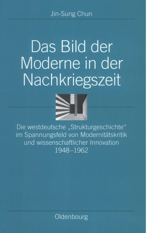 Das Bild Der Moderne in Der Nachkriegszeit: Die Westdeutsche Strukturgeschichte Im Spannungsfeld Von Modernitätskritik Und Wissenschaftlicher Innovation 1948-1962: 6 (Ordnungssysteme)