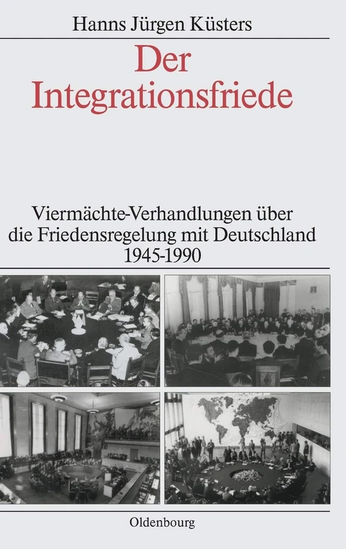 Der Integrationsfriede: Viermächte-Verhandlungen Über Die Friedensregelung Mit Deutschland 1945-1990