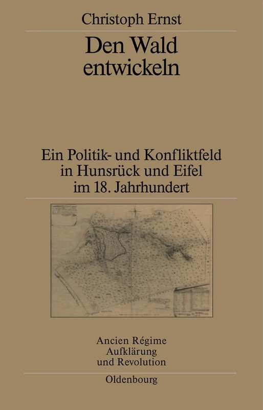 Den Wald Entwickeln: Ein Politik- Und Konfliktfeld in Hunsrück Und Eifel Im 18. Jahrhundert: 32 (Ancien Régime, Aufklärung Und Revolution)