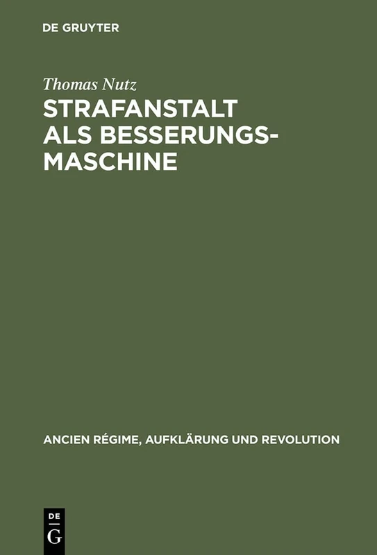 Strafanstalt als Besserungsmaschine: Reformdiskurs Und Gefängniswissenschaft 1775-1848: 33 (Ancien Régime, Aufklärung Und Revolution)