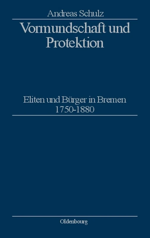Vormundschaft und Protektion: Eliten Und Burger in Bremen 1750-1880: 13 (Stadt Und Bürgertum)