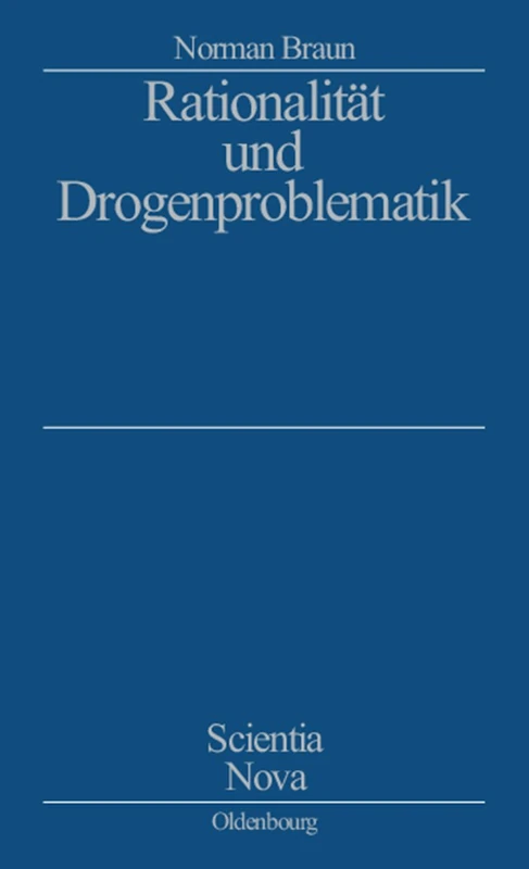 Rationalität und Drogenproblematik: Untersucht werden soziologische und ökonomische Aspekte des Drogengebrauchs und -marktes. Grundlage ist der ... Effekte zu generieren (Scientia Nova)