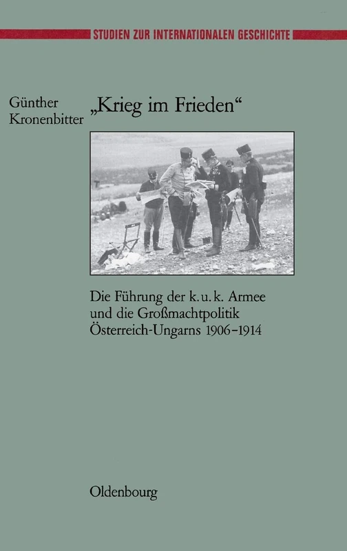 "Krieg Im Frieden": Die Führung Der K.U.K. Armee Und Die Großmachtpolitik Österreich-Ungarns 1906-1914: 13 (Studien Zur Internationalen Geschichte)