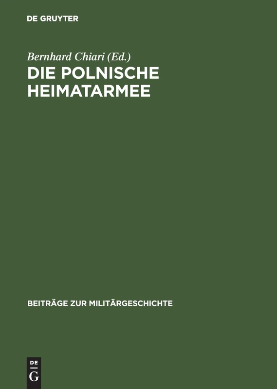 Die polnische Heimatarmee: Geschichte Und Mythos Der Armia Krajowa Seit Dem Zweiten Weltkrieg: 57 (Beiträge Zur Militärgeschichte)