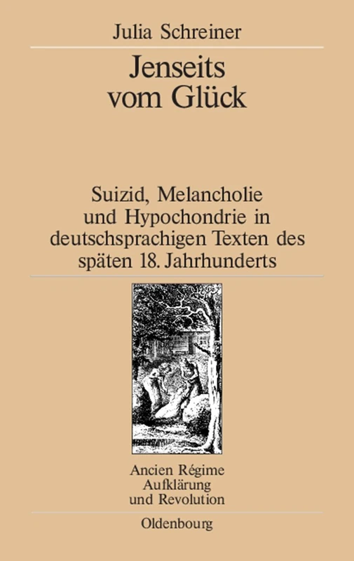 Jenseits vom Glück: Suizid, Melancholie Und Hypochondrie in Deutschsprachigen Texten Des Späten 18. Jahrhunderts: 34 (Ancien Régime, Aufklärung Und Revolution)