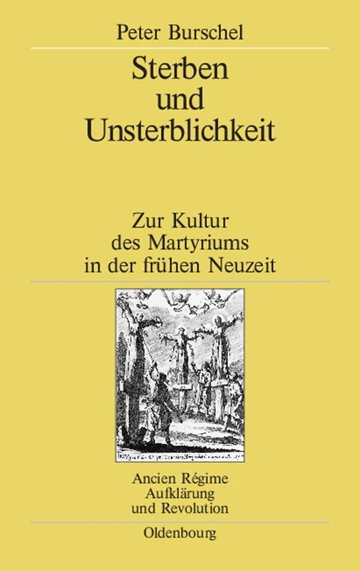 Sterben und Unsterblichkeit: Zur Kultur Des Martyriums in Der Frühen Neuzeit: 35 (Ancien Régime, Aufklärung Und Revolution)