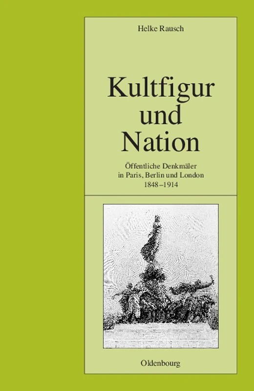Kultfigur Und Nation: Öffentliche Denkmäler in Paris, Berlin Und London 1848-1914: 70 (Pariser Historische Studien)