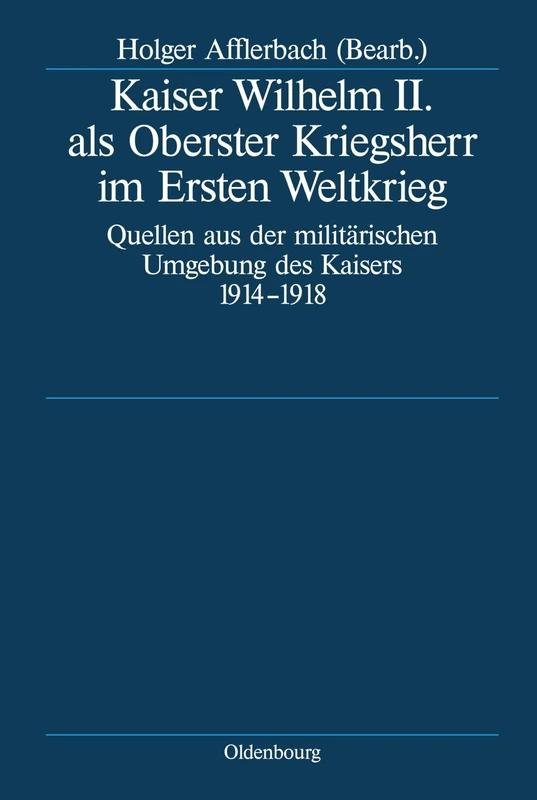 Kaiser Wilhelm II. ALS Oberster Kriegsherr Im Ersten Weltkrieg: Quellen Aus Der Militärischen Umgebung Des Kaisers 1914-1918: 64 (Deutsche Geschichtsquellen Des 19. Und 20. Jahrhunderts)