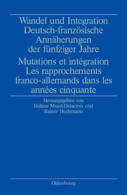 Wandel und Integration: Deutsch-franzosische Annaherungen Der Funfziger Jahre/ Mutations Et Integration. Les Rapprochements Franco-allemands Dans Les Annees Cinquante