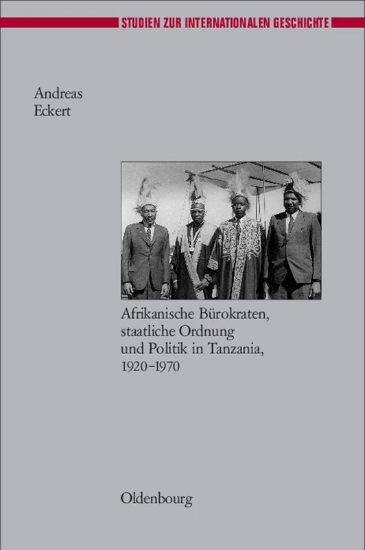 Herrschen Und Verwalten: Afrikanische Bürokraten, Staatliche Ordnung Und Politik in Tanzania, 1920-1970: 16 (Studien Zur Internationalen Geschichte)