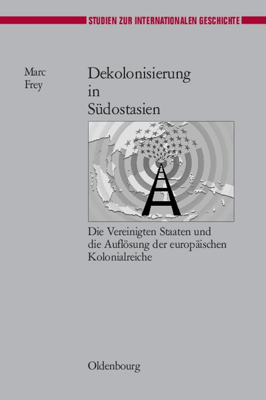 Dekolonisierung in Südostasien: Die Vereinigten Staaten Und Die Auflösung Der Europäischen Kolonialreiche: 17 (Studien Zur Internationalen Geschichte)