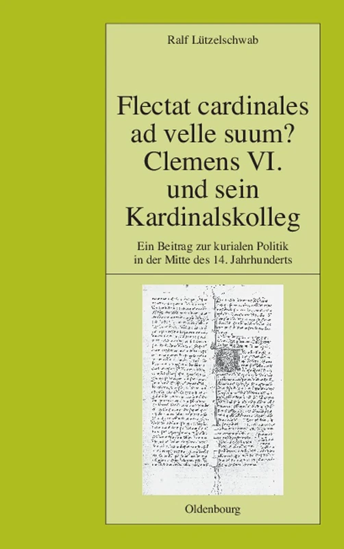 Flectat Cardinales AD Velle Suum? Clemens VI. Und Sein Kardinalskolleg: Ein Beitrag Zur Kurialen Politik in Der Mitte Des 14. Jahrhunderts: 80 (Pariser Historische Studien)