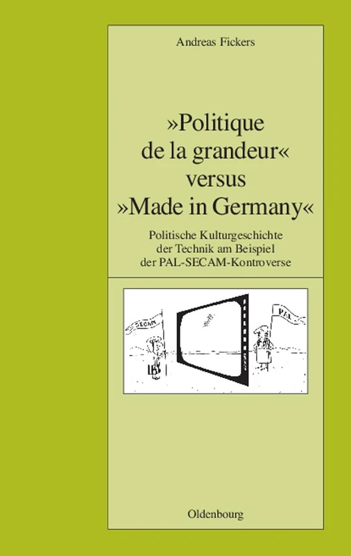 "Politique de La Grandeur" Versus "Made in Germany": Politische Kulturgeschichte Der Technik Am Beispiel Der Pal-Secam-Kontroverse: 78 (Pariser Historische Studien)