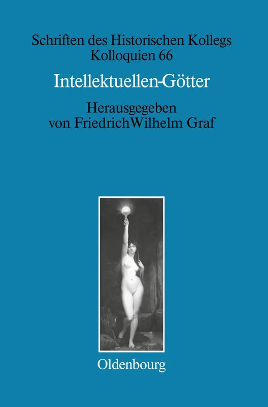 Intellektuellen-Götter: Das Religiöse Laboratorium Der Klassischen Moderne: 66 (Schriften Des Historischen Kollegs)