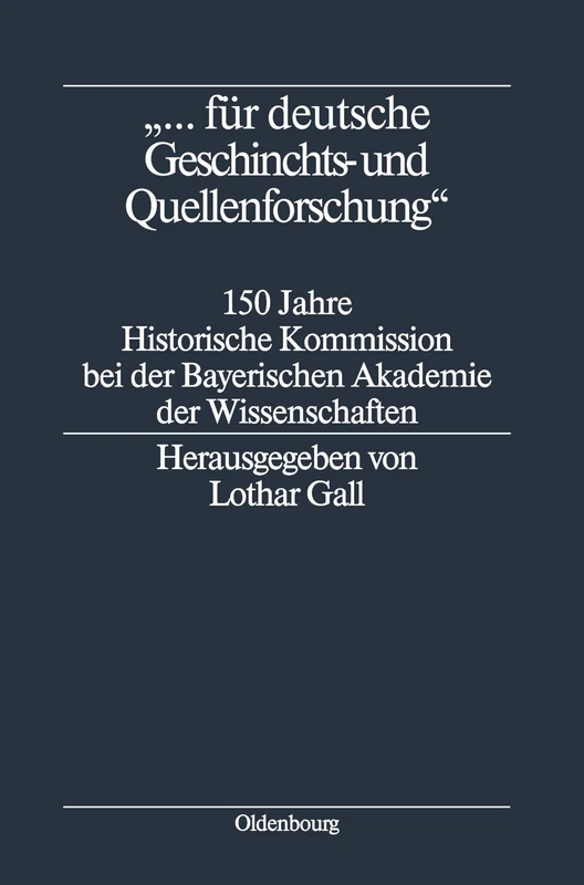 "... für deutsche Geschichts- und Quellenforschung": 150 Jahre Historische Kommission Bei Der Bayerischen Akademie Der Wissenschaften