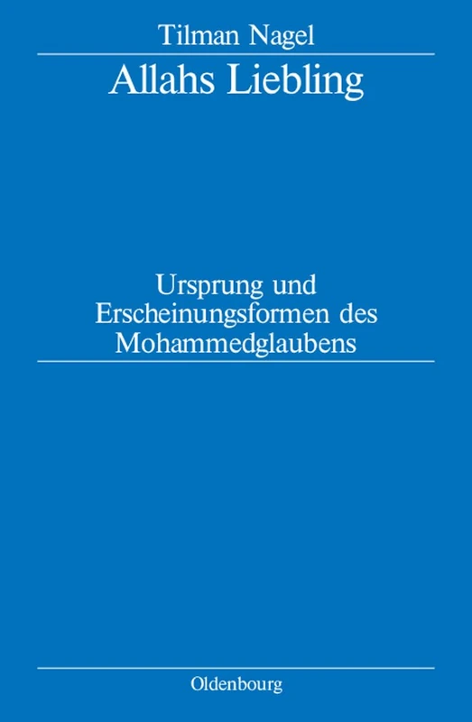 Allahs Liebling: Ursprung Und Erscheinungsformen Des Mohammedglaubens