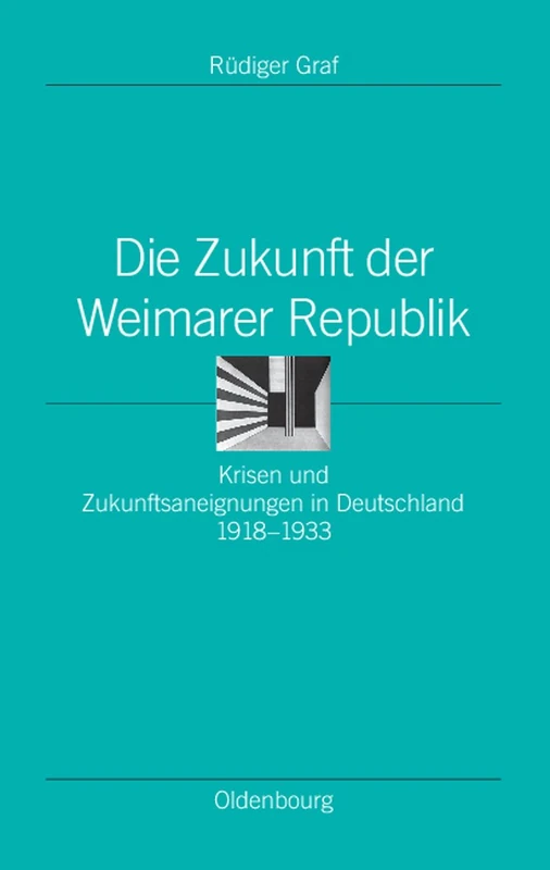 Die Zukunft Der Weimarer Republik: Krisen Und Zukunftsaneignungen in Deutschland 1918-1933: 24 (Ordnungssysteme)